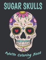 Sugar Skulls Adults Coloring Book: Day Of The Dead Sugar Skull : Dia De Los Muertos Coloring Book for Adults & Teens B08FP5NKWL Book Cover