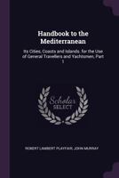 Handbook to the Mediterranean: Its Cities, Coasts and Islands. for the Use of General Travellers and Yachtsmen, Part 1 1377563863 Book Cover
