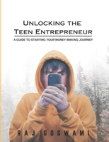 Unlocking the Teen Entrepreneur: A Guide to Starting Your Money-Making Journey: A Teen's Guide to Launching a Successful Business B0CNY2ZL2V Book Cover