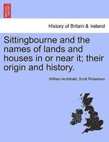 Sittingbourne and the names of lands and houses in or near it; their origin and history. 1241332444 Book Cover