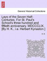 Lays of the Seven Half-Centuries. For St. Paul's School's three hundred and fiftieth anniversary. MDCCCLIX. [By H. K., i.e. Herbert Kynaston.] 1241166528 Book Cover