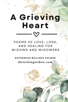 A Grieving Heart: Poems of Love, Loss, and Healing for Widows and Widowers B0GS9CZZZK Book Cover