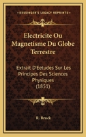 Electricite Ou Magnetisme Du Globe Terrestre: Extrait D'Eetudes Sur Les Principes Des Sciences Physiques (1851) 1168168074 Book Cover