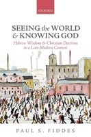 Seeing the World and Knowing God: Hebrew Wisdom and Christian Doctrine in a Late-Modern Context 0198709757 Book Cover