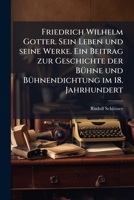 Friedrich Wilhelm Gotter. Sein Leben und seine Werke. Ein Beitrag zur Geschichte der BÃ1/4hne und BÃ1/4hnendichtung im 18. Jahrhundert (German Edition) 1023905329 Book Cover