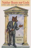 Neither Beasts Nor Gods: Civic Life and the Public Good 0870744224 Book Cover
