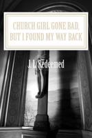 Church Girl Gone Bad, But I Found My Way Back 1482658550 Book Cover