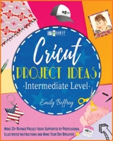 Cricut Project Ideas [Intermediate Level]: Make 20+ Refined Project Ideas Supported by Professional Illustrated Instructions and Make Your Day Brighter 1801252289 Book Cover