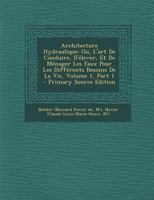 Architecture Hydraulique: Ou, L'art De Conduire, D'�lever, Et De M�nager Les Eaux Pour Les Diff�rents Besoins De La Vie, Volume 1, Part 1 1018182187 Book Cover