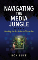 Navigating the Media Jungle: Breaking the Addiction to Distraction 1424570018 Book Cover