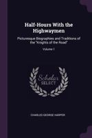 Half-Hours with the Highwaymen: Picturesque Biographies and Traditions of the "Knights of the Road", Volume 1 1144642523 Book Cover