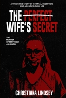 THE PERFECT WIFE'S SECRET: The Murder of Matthew Johnson: A True Crime Story of Betrayal, Deception, and a Deadly Double Life B0H1V93622 Book Cover