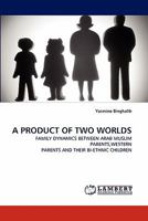 A PRODUCT OF TWO WORLDS: FAMILY DYNAMICS BETWEEN ARAB MUSLIM PARENTS,WESTERN PARENTS AND THEIR BI-ETHNIC CHILDREN 3844384774 Book Cover