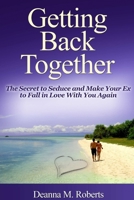 Getting Back Together: The Secret to Seduce and Make Your Ex to Fall in Love With You Again 1304994511 Book Cover