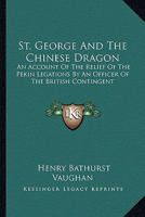 St. George and the Chinese Dragon: An Account of the Relief of the Pekin Legations by an Officer of the British Contingent 1019226072 Book Cover