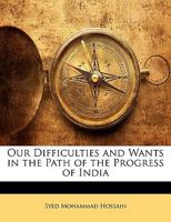 Our Difficulties and Wants in the Path of the Progress of India 1146402287 Book Cover