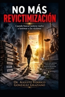 NO MÁS REVICTIMIZACIÓN: Cuando buscar justicia vuelve a lastimar a las víctimas (Spanish Edition) B0HGD1KWR5 Book Cover