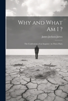 Why and What am I ?: The Confessions of an Inquirer: in Three Parts 1021416231 Book Cover