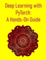 Deep Learning with PyTorch: A Hands-On Guide: A Step-By-Step Project-Driven Guide To Building Deep Learning Models With Pytorch B0FG167RY2 Book Cover