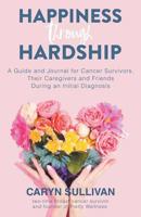 Happiness Through Hardship: A Guide and Journal for Cancer Patients, Their Caregivers and Friends During an Initial Diagnosis 1982227567 Book Cover
