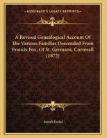 A Revised Genealogical Account Of The Various Families Descended From Francis Fox, Of St. Germans, Cornwall 1120128250 Book Cover