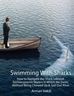 Swimming with Sharks : How to Navigate the Shark Infested Socioeconomic Waters in Which We Swim, Without Being Chewed up and Spit Out Alive 1976007267 Book Cover