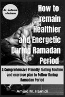 How to remain Healthier and Energetic During Ramadan period 2024: A Comprehensive Friendly fasting Routine and exercise plan to Follow During Ramadan Period B0CWDZMDR2 Book Cover