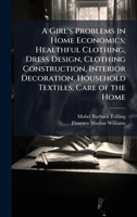 A Girl's Problems in Home Economics; Healthful Clothing, Dress Design, Clothing Construction, Interior Decoration, Household Textiles, Care of the Home 1024110699 Book Cover