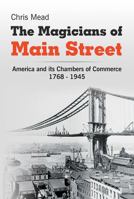 The Magicians of Main Street: America and Its Chambers of Commerce, 1768-1945 0990303306 Book Cover