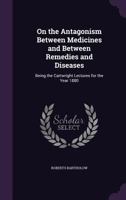 On the Antagonism Between Medicines and Between Remedies and Diseases: Being the Cartwright Lecture 1022164678 Book Cover
