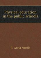 Physical Education in the Public Schools: An Eclectic System of Exercises, Including the Delsartean Principles of Execution and Expression 1019124490 Book Cover