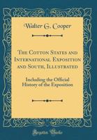 The Cotton States and International Exposition and South, Illustrated: Including the Official History of the Exposition (Classic Reprint) 0260874477 Book Cover