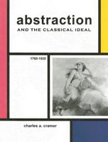 Abstraction and the Classical Ideal: 1760 - 1920 1611492874 Book Cover