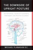 The Downside of Upright Posture: The Anatomical Causes of Alzheimer's, Parkinson's and Multiple Sclerosis 1935097695 Book Cover