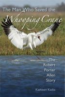 The Man Who Saved the Whooping Crane: The Robert Porter Allen Story 0813040248 Book Cover