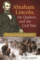 Abraham Lincoln, the Quakers, and the Civil War: "a Trial of Principle and Faith" 1440833192 Book Cover