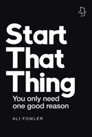 Start That Thing; Finish That Thing: You Only Need One Good Reason 1982291931 Book Cover