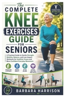 The Complete Knee Exercises Guide for Seniors: A Practical Guide to Gentle Strength, Mobility, Balance, and Low-Impact Workouts for Healthier Knees and More Confident Everyday Movement B0HDRB83DG Book Cover