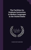 The Facilities for Graduate Instruction in Modern Languages in the United States 1177838117 Book Cover