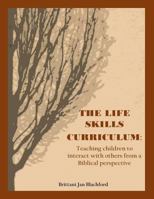 The Life Skills Curriculum: Teaching Children to Interact with Others from a Biblical Perspective 1548371416 Book Cover