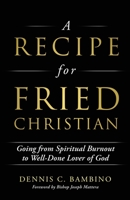 A Recipe for Fried Christian: Going from Spiritual Burnout to Well-Done Lover of God 1662802927 Book Cover
