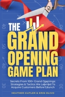 The Grand Opening Game Plan: Secrets From 100+ Grand Openings: Strategies & Tactics We Learned To Acquire Customers Before Launch B0BX9GMPL2 Book Cover