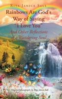 Rainbows are God's Way of Saying I Love You And Other Reflections of a Wandering Soul 1662457111 Book Cover