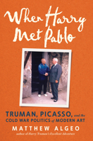 When Harry Met Pablo: Truman, Picasso, and the Cold War Politics of Modern Art 1641607874 Book Cover