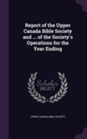 Report of the Upper Canada Bible Society and ... of the Society's operations for the year ending 1356147348 Book Cover