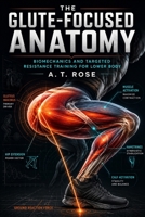 The Glute-Focused Anatomy: Biomechanics and Targeted Resistance Training for Lower Body B0HHJKL6Q1 Book Cover