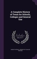 A Complete History of Texas for Schools, Colleges and General Use 1341516385 Book Cover