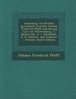 Sammlung Von Briefen Gewechselt Zwischen Johann Friedrich Pfaff Und Herzog Carl Von W�rtemberg, F. Bouterwek, A. V. Humboldt, A. G. K�stner, Und Anderen. 1294188275 Book Cover