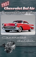 1957 Chevrolet Bel Air: Cruising Through Time 1970265019 Book Cover