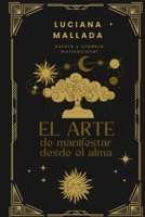 El Arte de Manifestar con el Alma: Una guía sagrada para crear tu realidad sin traicionar tu esencia (Spanish Edition) B0FDF9JFXY Book Cover